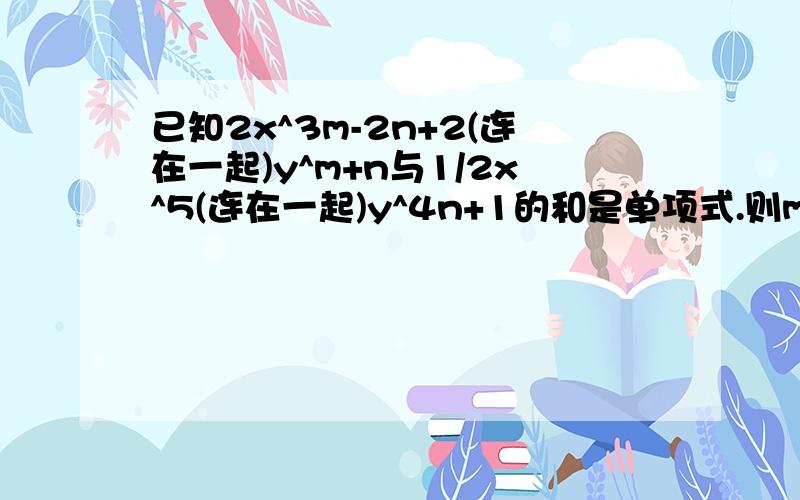 已知2x^3m-2n+2(连在一起)y^m+n与1/2x^5(连在一起)y^4n+1的和是单项式.则m=?n=?