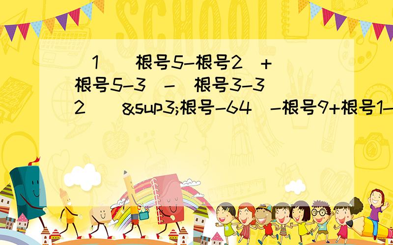 （1）|根号5-根号2|+|根号5-3|-|根号3-3（2）（³根号-64）-根号9+根号1-（4/5）²