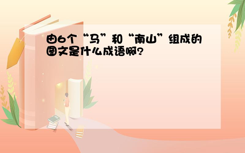 由6个“马”和“南山”组成的图文是什么成语啊?