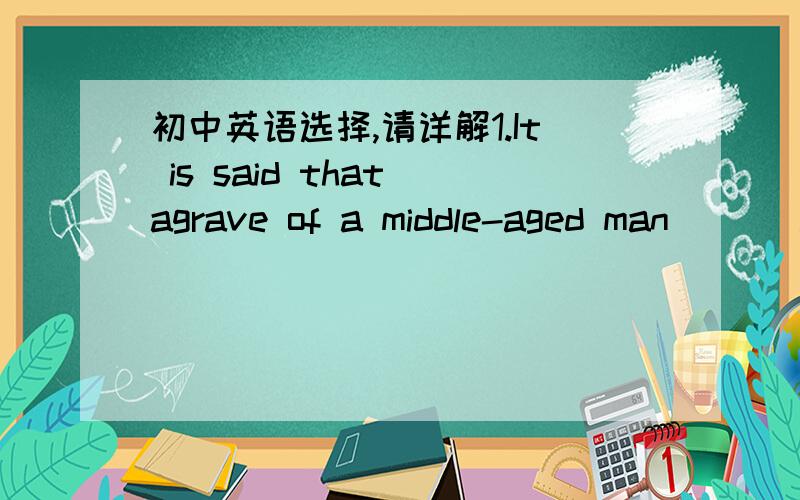 初中英语选择,请详解1.It is said that agrave of a middle-aged man ___about 2300BC was found by some English archaeologists in the year of 2002.A dating back B dated back to C dating back to D dated from 2.The citizens didn't feel safe at all