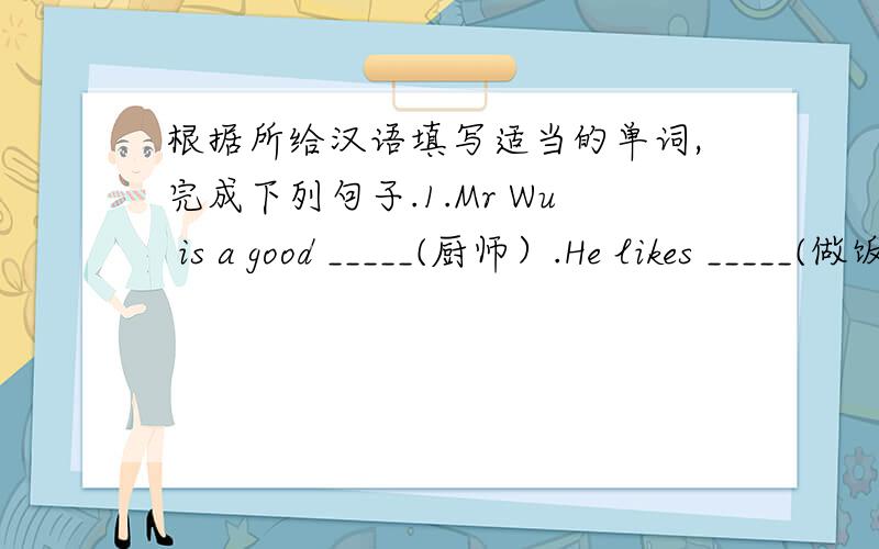 根据所给汉语填写适当的单词,完成下列句子.1.Mr Wu is a good _____(厨师）.He likes _____(做饭）.2.They are speaking _____(大声地）in the classroom.3.She wants to _____ _____ _____(写信）to her good friend Jenny.4.Please _