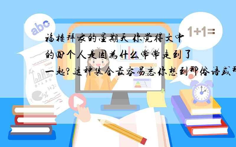 福楼拜家的星期天 你觉得文中的四个人是因为什么常常走到了一起?这种集合最容易忘你想到那俗语或那个成语迟到