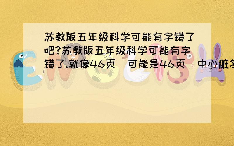 苏教版五年级科学可能有字错了吧?苏教版五年级科学可能有字错了.就像46页（可能是46页）中心脏冬冬的跳（应该是心脏咚咚的跳）,