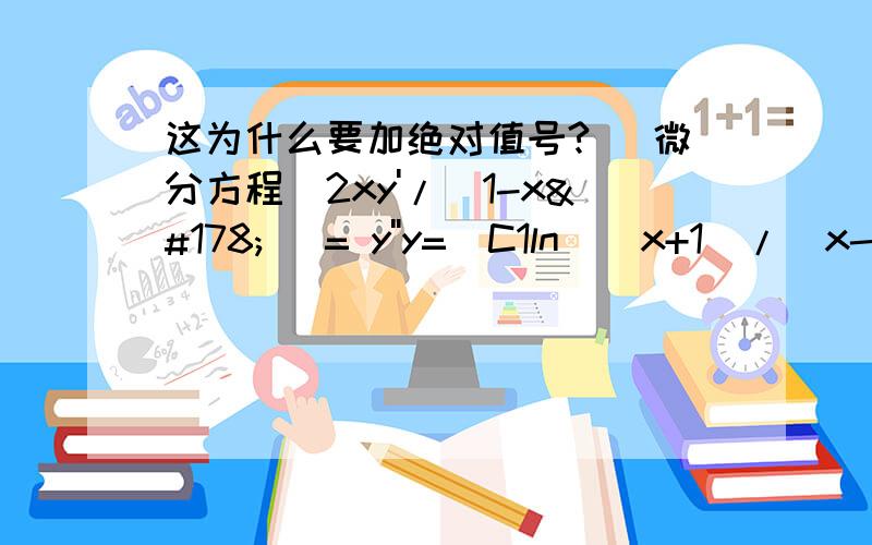 这为什么要加绝对值号? (微分方程)2xy'/(1-x²) = y''y=[C1ln|(x+1)/(x-1)|]/2 + C2这为什么要绝对号