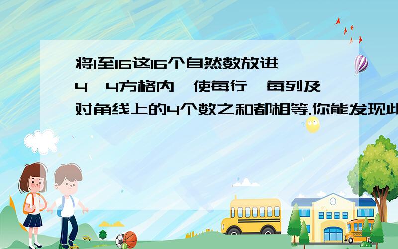 将1至16这16个自然数放进4*4方格内,使每行、每列及对角线上的4个数之和都相等.你能发现此幻方还有许多奇妙之和34