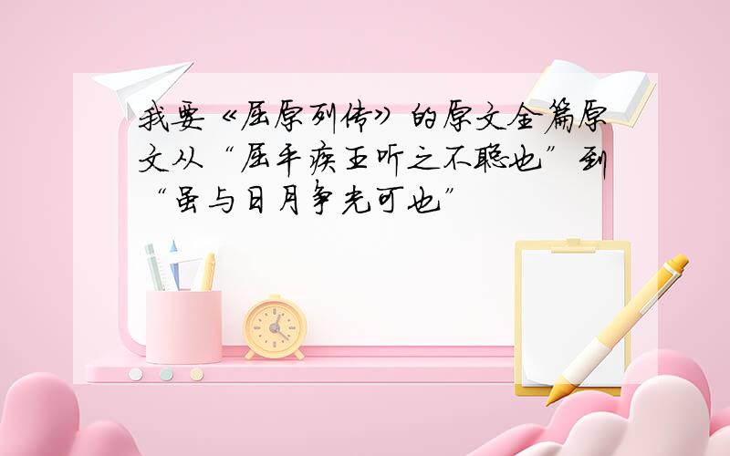 我要《屈原列传》的原文全篇原文从“屈平疾王听之不聪也”到“虽与日月争光可也”