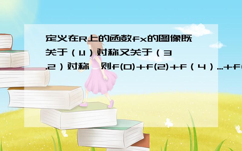 定义在R上的函数fx的图像既关于（1.1）对称又关于（3.2）对称,则f(0)+f(2)+f（4）...+f(14)=?