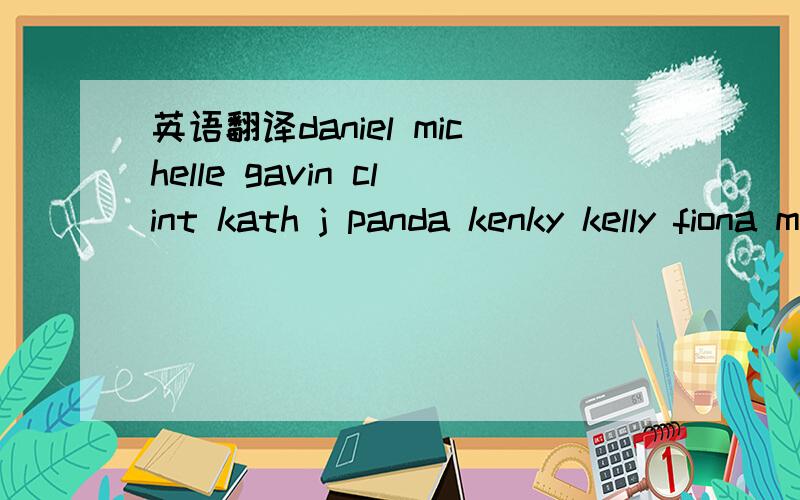 英语翻译daniel michelle gavin clint kath j panda kenky kelly fiona mopy maggie yuki wallis nd i know there r more of u i should say thx to but pls do wait for me in sydney for a fancy dinner la