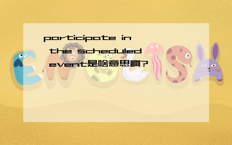 participate in the scheduled event是啥意思啊?