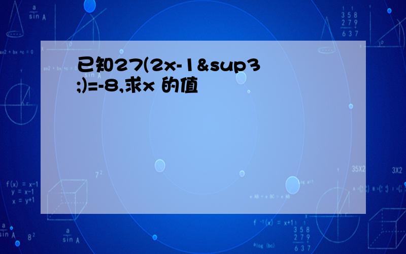 已知27(2x-1³)=-8,求x 的值