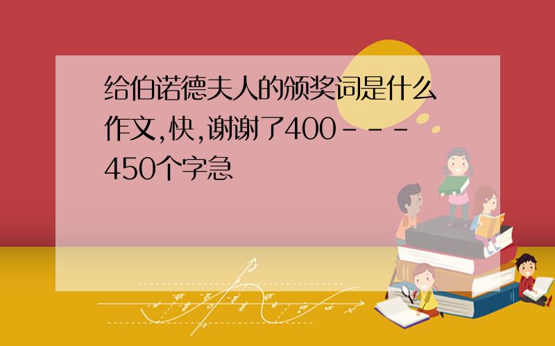 给伯诺德夫人的颁奖词是什么 作文,快,谢谢了400---450个字急