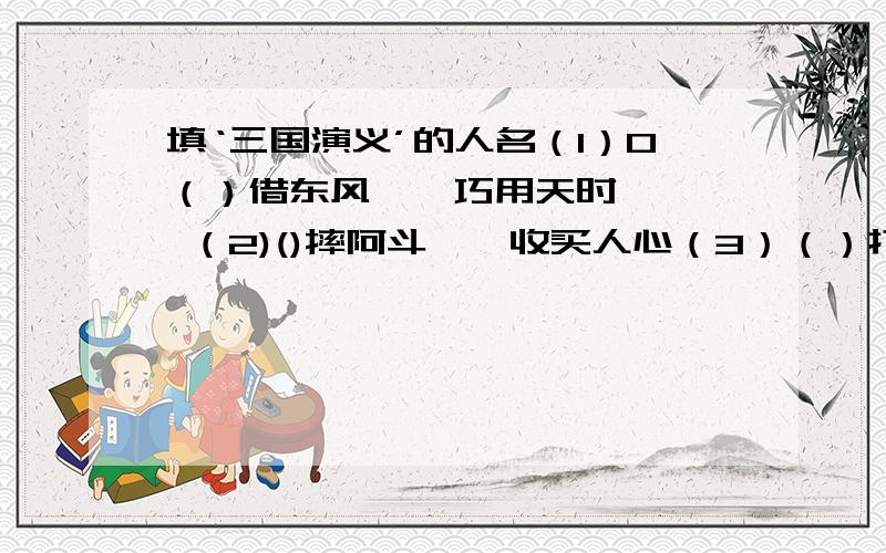 填‘三国演义’的人名（1）0（）借东风——巧用天时    （2)()摔阿斗——收买人心（3）（）打黄盖——俩相情愿（4）（)访周瑜——窥查动静（5）(）走麦城——最后一招