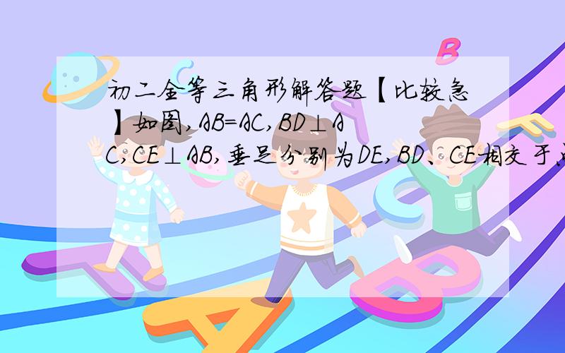 初二全等三角形解答题【比较急】如图,AB=AC,BD⊥AC,CE⊥AB,垂足分别为DE,BD、CE相交于点F,求证：BE=CD