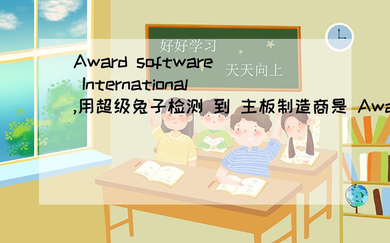 Award software International,用超级兔子检测 到 主板制造商是 Award software Inter但是我的主板是 技嘉的 GA880GM--D2H 为什么制造商不是技嘉啊 这是怎么回事