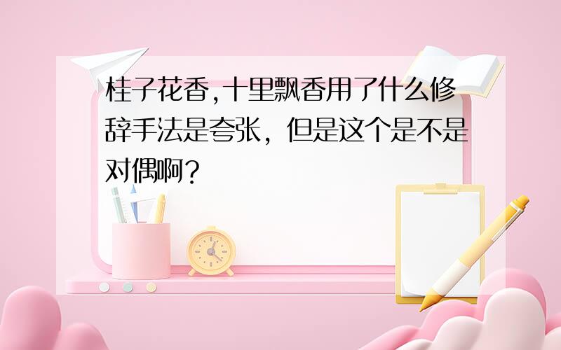 桂子花香,十里飘香用了什么修辞手法是夸张，但是这个是不是对偶啊？