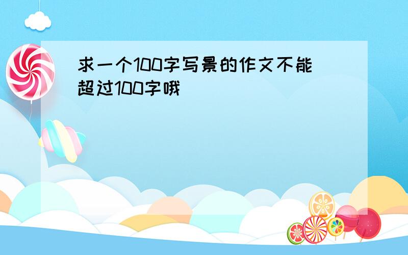 求一个100字写景的作文不能超过100字哦