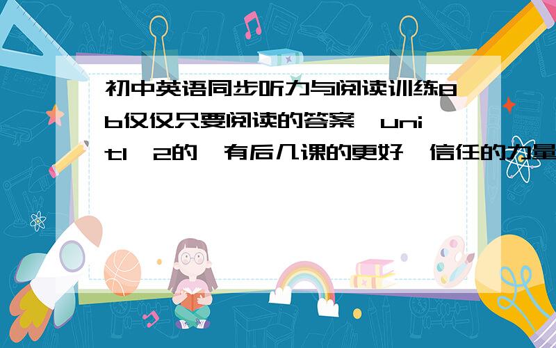 初中英语同步听力与阅读训练8b仅仅只要阅读的答案,unit1—2的,有后几课的更好,信任的力量