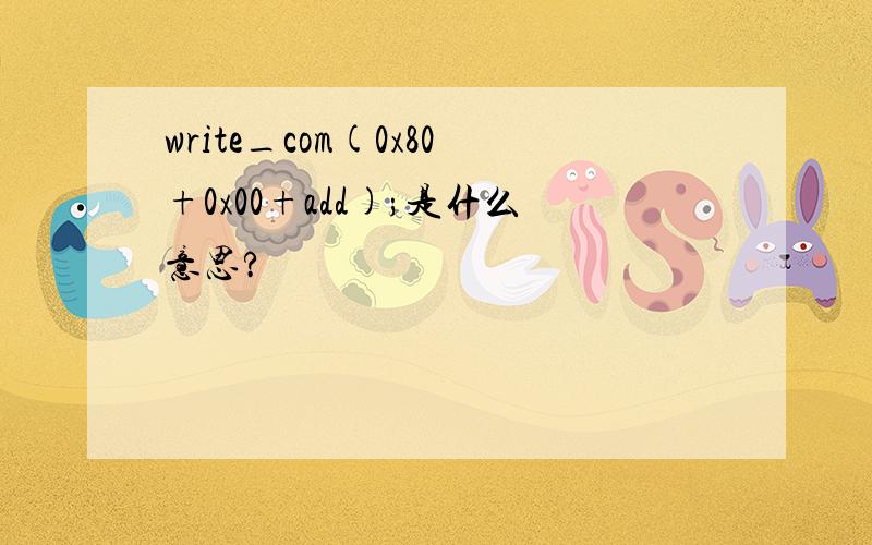 write_com(0x80+0x00+add);是什么意思?