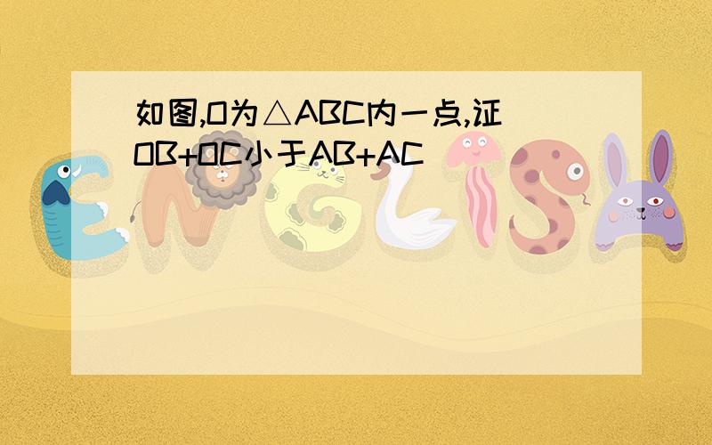 如图,O为△ABC内一点,证OB+OC小于AB+AC