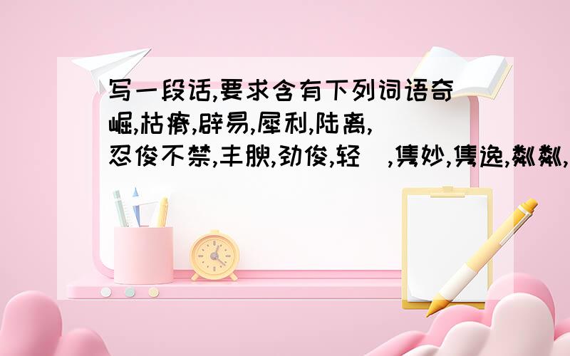 写一段话,要求含有下列词语奇崛,枯瘠,辟易,犀利,陆离,忍俊不禁,丰腴,劲俊,轻飔,隽妙,隽逸,粼粼,憩息,融融泄泄,忧戚,蹇劣,游子,左顾右盼,猥鄙,冥顽,叫嚣,引吭,三眼一板,窥伺,空空如也,不胜