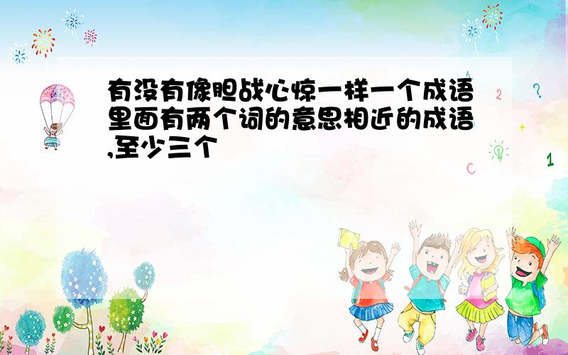 有没有像胆战心惊一样一个成语里面有两个词的意思相近的成语,至少三个