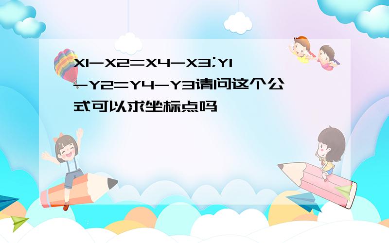 X1-X2=X4-X3;Y1-Y2=Y4-Y3请问这个公式可以求坐标点吗