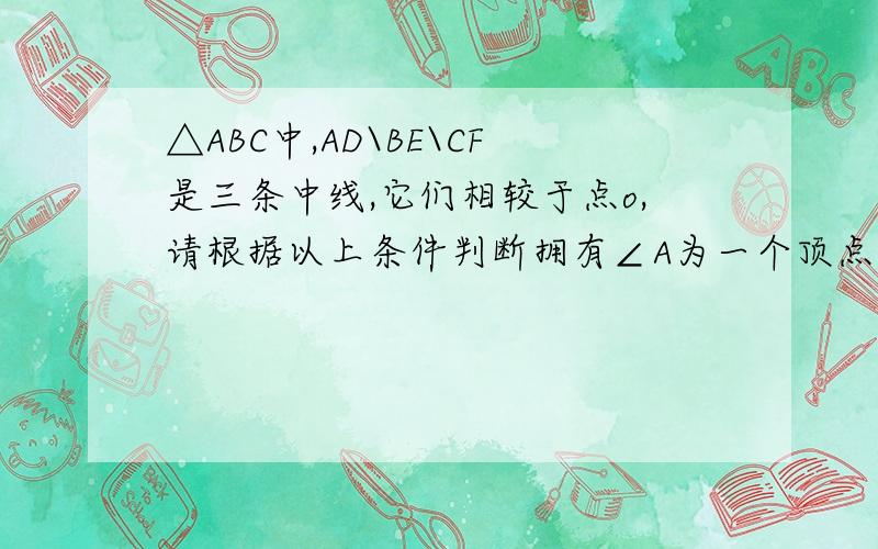 △ABC中,AD\BE\CF是三条中线,它们相较于点o,请根据以上条件判断拥有∠A为一个顶点的两个相邻三角形面积有什么关系,理由.（图片是一个锐角三角形里有三条中线相较于一点……要过程!