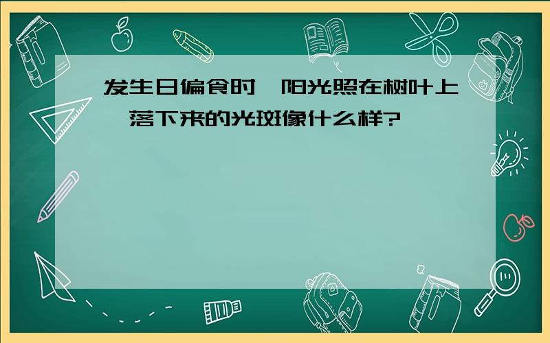 发生日偏食时,阳光照在树叶上,落下来的光斑像什么样?