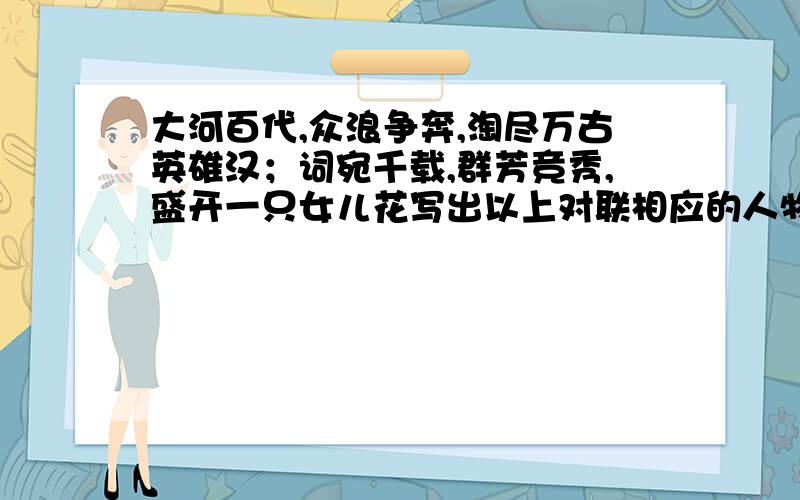 大河百代,众浪争奔,淘尽万古英雄汉；词宛千载,群芳竞秀,盛开一只女儿花写出以上对联相应的人物