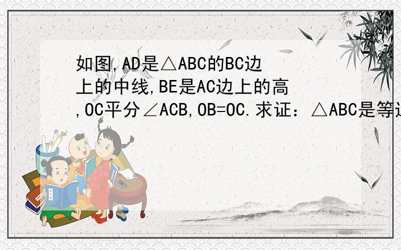 如图,AD是△ABC的BC边上的中线,BE是AC边上的高,OC平分∠ACB,OB=OC.求证：△ABC是等边三角形