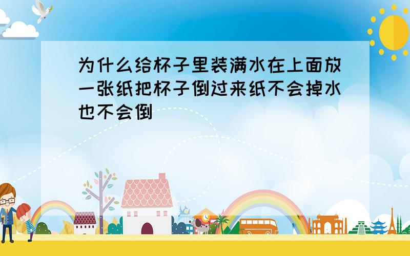 为什么给杯子里装满水在上面放一张纸把杯子倒过来纸不会掉水也不会倒