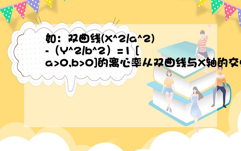 如：双曲线(X^2/a^2)-（Y^2/b^2）=1 [a>0,b>0]的离心率从双曲线与X轴的交点开始随着曲线的延伸它的大小是怎么变化的为什么?双曲线的开口变大或变小 会影响什么随之变化呢?