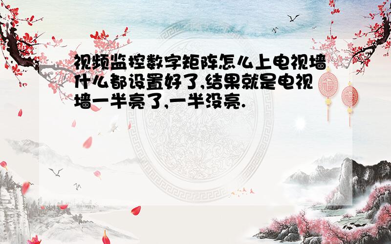 视频监控数字矩阵怎么上电视墙什么都设置好了,结果就是电视墙一半亮了,一半没亮.