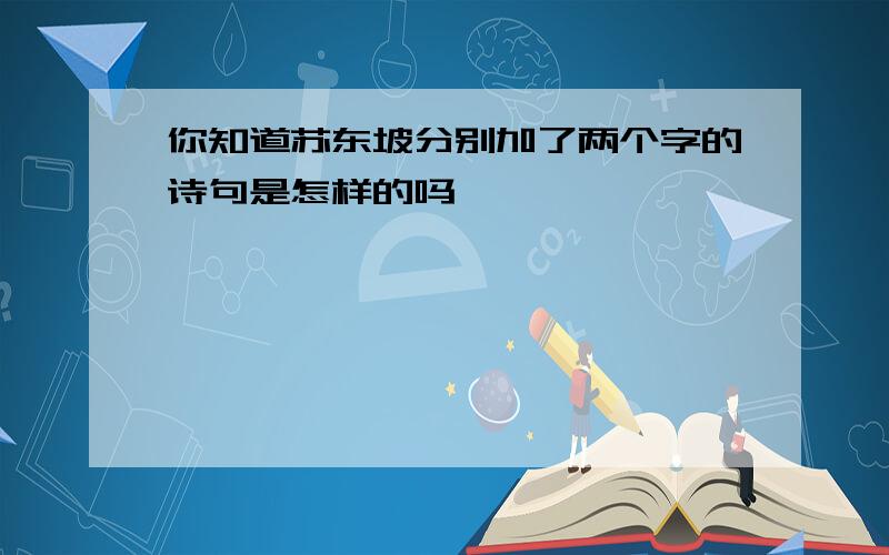 你知道苏东坡分别加了两个字的诗句是怎样的吗