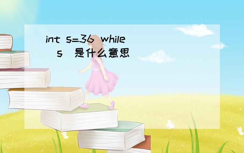 int s=36 while（s）是什么意思