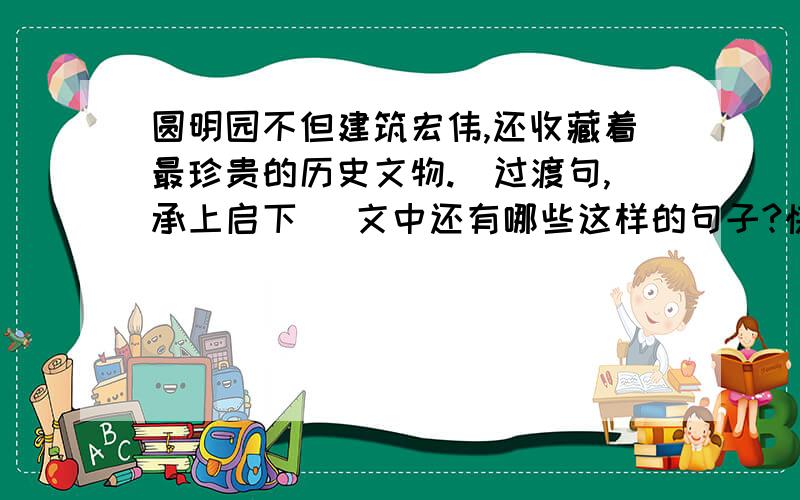 圆明园不但建筑宏伟,还收藏着最珍贵的历史文物.（过渡句,承上启下） 文中还有哪些这样的句子?快