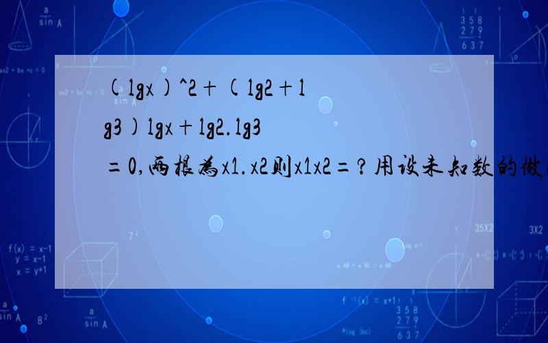 (lgx)^2+(lg2+lg3)lgx+lg2.lg3=0,两根为x1.x2则x1x2=?用设未知数的做法