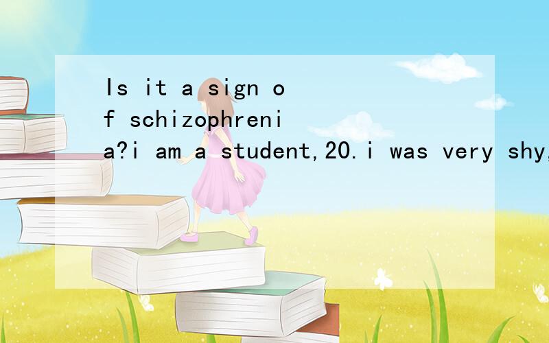 Is it a sign of schizophrenia?i am a student,20.i was very shy,and never talkED to some of the girls in my class,but i wanted to know what they think.so sometimes i deliberately cough after them or do the same thing as they did to express my favor fo