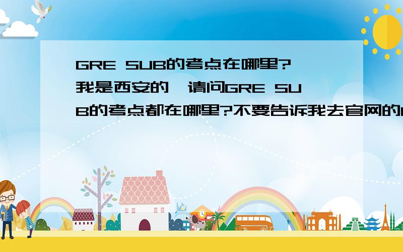 GRE SUB的考点在哪里?我是西安的,请问GRE SUB的考点都在哪里?不要告诉我去官网的bulletin查,那儿没有!还有,GRE SUB报名费多少?