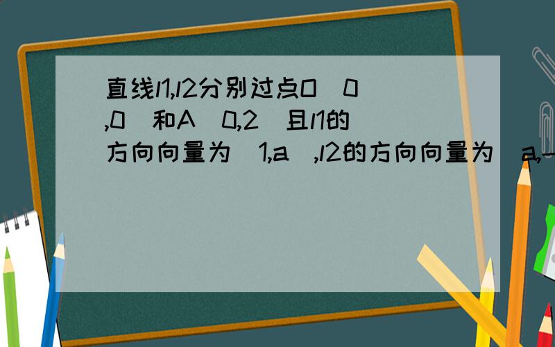 直线l1,l2分别过点O(0,0)和A(0,2)且l1的方向向量为(1,a),l2的方向向量为（a,-1） 则l1,l2交点的轨迹方程为