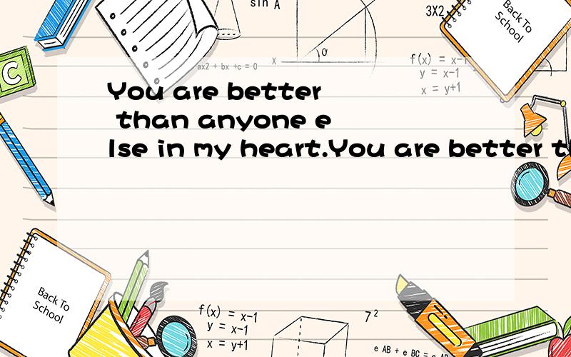 You are better than anyone else in my heart.You are better than anyone else in my heart.