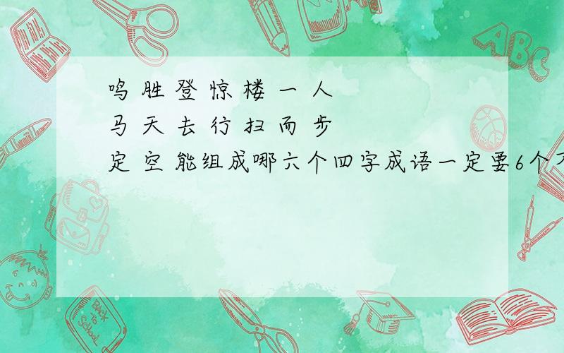 鸣 胜 登 惊 楼 一 人 马 天 去 行 扫 而 步 定 空 能组成哪六个四字成语一定要6个不是6个的别来啊