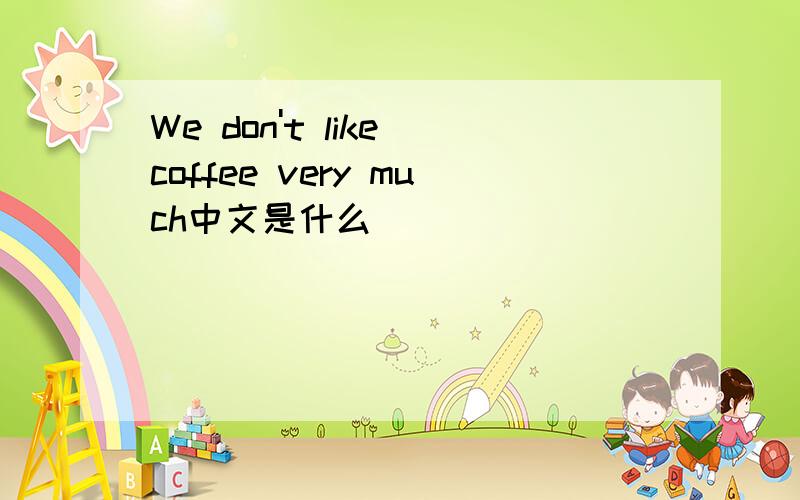 We don't like coffee very much中文是什么