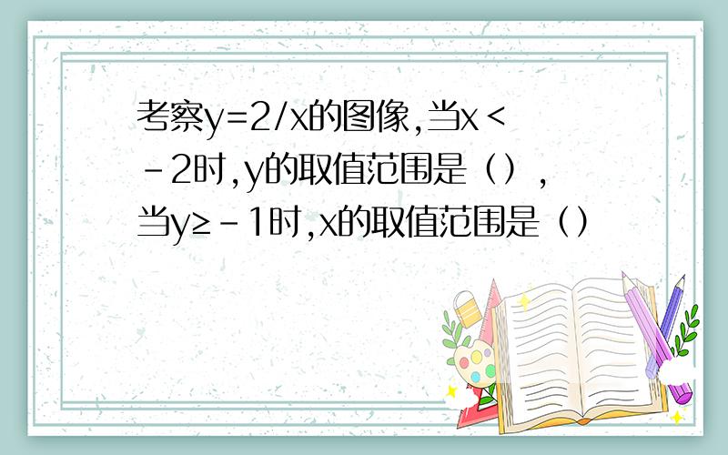 考察y=2/x的图像,当x＜－2时,y的取值范围是（）,当y≥－1时,x的取值范围是（）