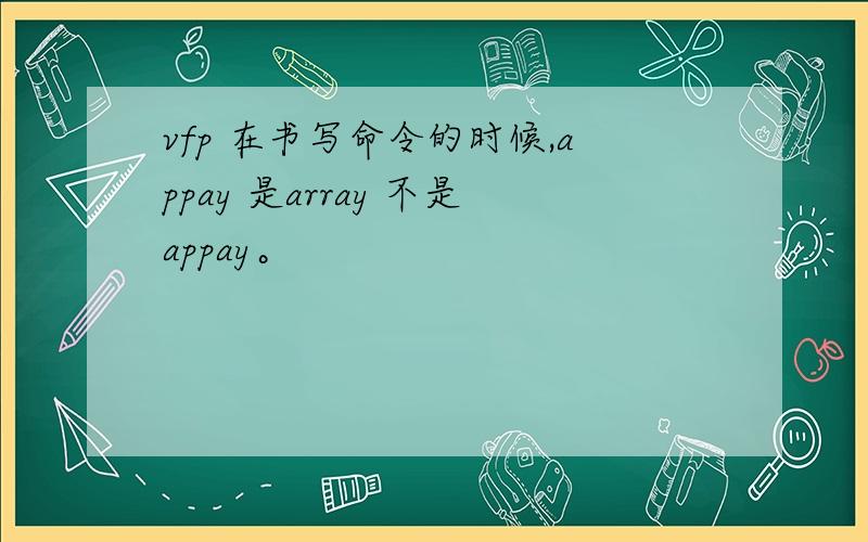 vfp 在书写命令的时候,appay 是array 不是appay。