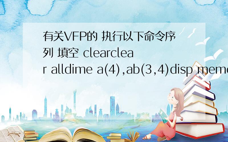 有关VFP的 执行以下命令序列 填空 clearclear alldime a(4),ab(3,4)disp memo &&数据元素的初始值是什么类型___ 其值是___a(1)=