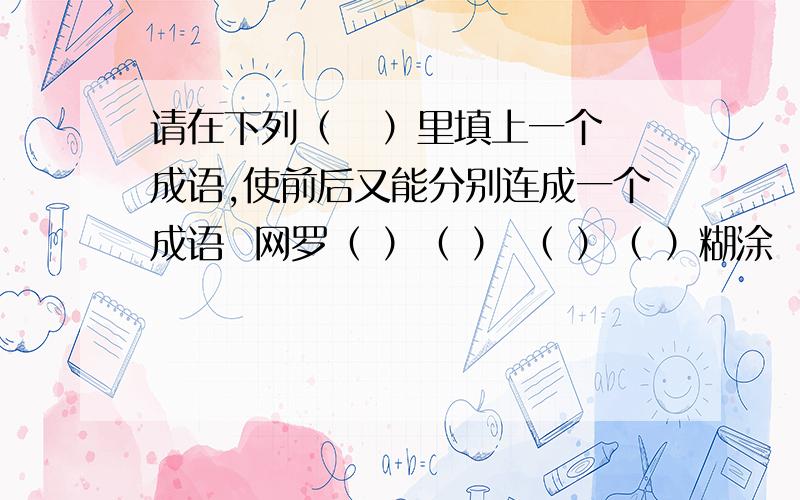 请在下列（   ）里填上一个成语,使前后又能分别连成一个成语  网罗（ ）（ ） （ ）（ ）糊涂