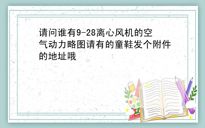 请问谁有9-28离心风机的空气动力略图请有的童鞋发个附件的地址哦