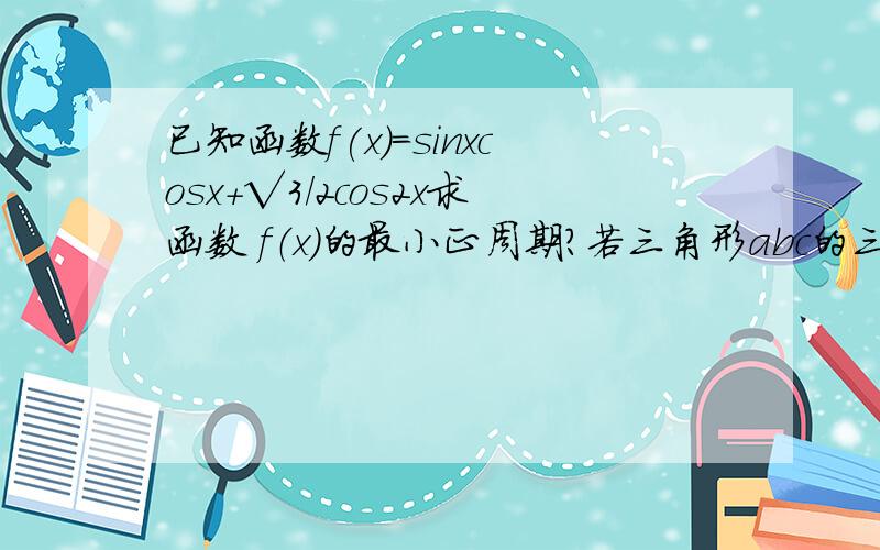 已知函数f(x)=sinxcosx+√3/2cos2x求函数 f（x）的最小正周期?若三角形abc的三边a,b,c满足b∧2=ac,且边b所对的角为B,求f(B)的取值范围