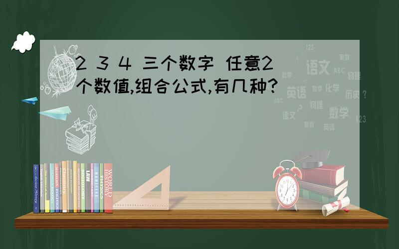 2 3 4 三个数字 任意2个数值,组合公式,有几种?